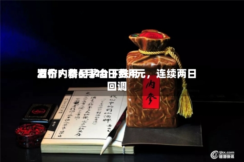 酒价内参6月10日费用发布：精品茅台下跌4元，连续两日回调-第3张图片
