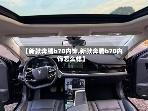 【新款奔腾b70内饰,新款奔腾b70内饰怎么样】-第2张图片