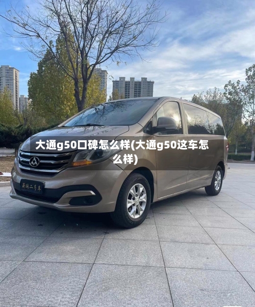 大通g50口碑怎么样(大通g50这车怎么样)-第2张图片
