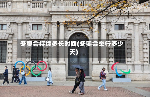 冬奥会持续多长时间(冬奥会举行多少天)-第2张图片