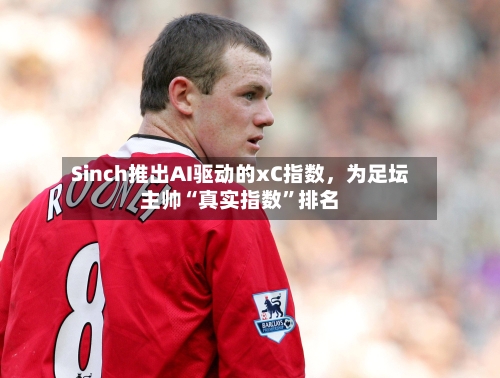 Sinch推出AI驱动的xC指数，为足坛主帅“真实指数	”排名-第3张图片