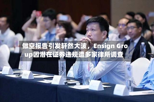 做空报告引发轩然大波，Ensign Group因潜在证券违规遭多家律所调查-第2张图片