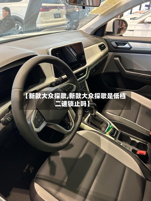 【新款大众探歌,新款大众探歌是低档二速锁止吗】-第2张图片