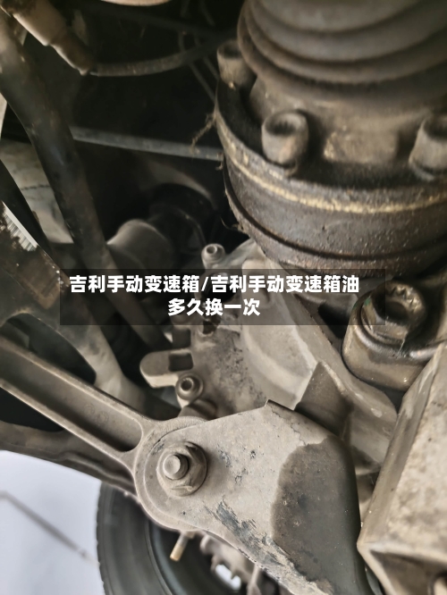 吉利手动变速箱/吉利手动变速箱油多久换一次