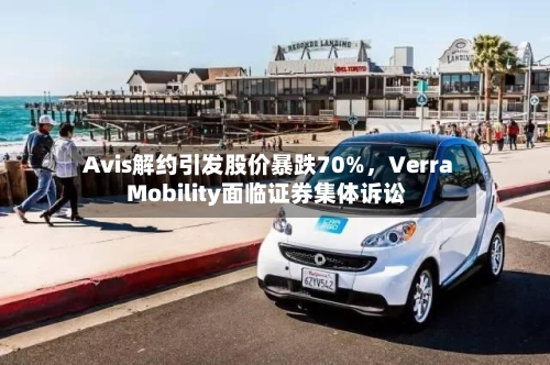 Avis解约引发股价暴跌70%，Verra Mobility面临证券集体诉讼-第3张图片