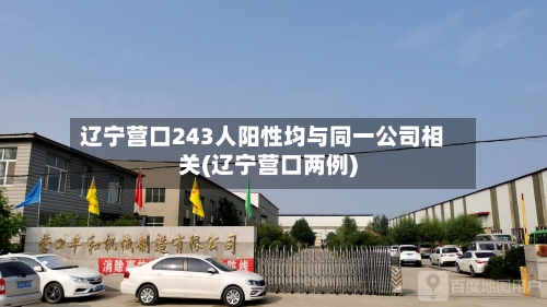 辽宁营口243人阳性均与同一公司相关(辽宁营口两例)