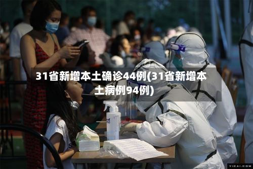 31省新增本土确诊44例(31省新增本土病例94例)