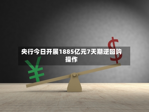 央行今日开展1885亿元7天期逆回购操作