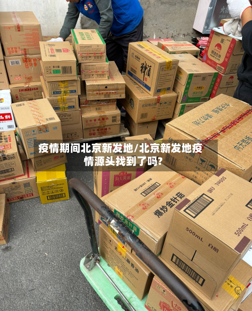 疫情期间北京新发地/北京新发地疫情源头找到了吗?