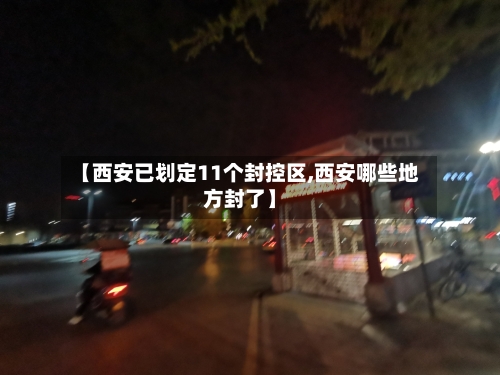 【西安已划定11个封控区,西安哪些地方封了】