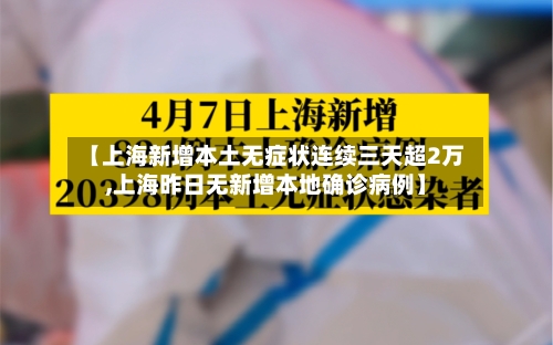 【上海新增本土无症状连续三天超2万,上海昨日无新增本地确诊病例】-第3张图片