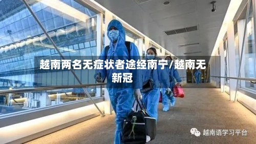 越南两名无症状者途经南宁/越南无新冠-第2张图片