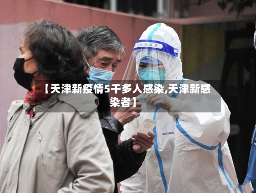 【天津新疫情5千多人感染,天津新感染者】