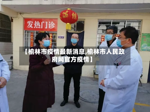【榆林市疫情最新消息,榆林市人民政府网官方疫情】-第3张图片