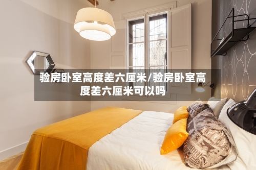 验房卧室高度差六厘米/验房卧室高度差六厘米可以吗-第2张图片