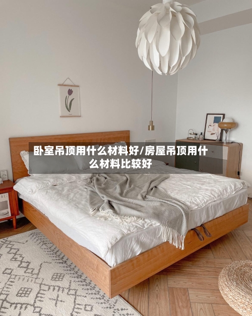 卧室吊顶用什么材料好/房屋吊顶用什么材料比较好-第2张图片