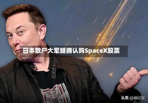 日本散户大军蜂拥认购SpaceX股票
