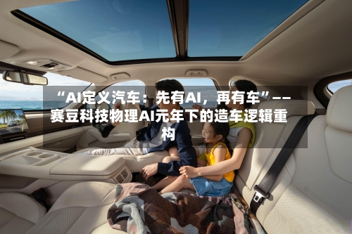 “AI定义汽车：先有AI，再有车”——赛豆科技物理AI元年下的造车逻辑重构-第2张图片