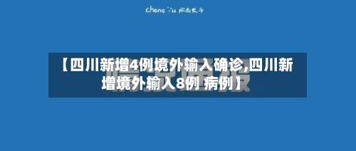 【四川新增4例境外输入确诊,四川新增境外输入8例 病例】