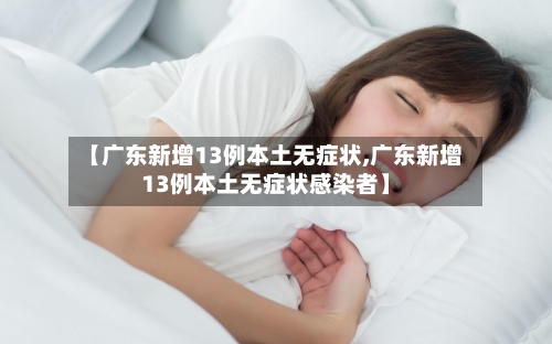 【广东新增13例本土无症状,广东新增13例本土无症状感染者】-第3张图片