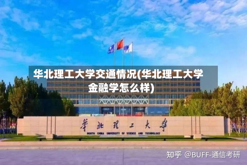 华北理工大学交通情况(华北理工大学金融学怎么样)
