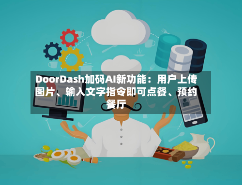 DoorDash加码AI新功能：用户上传图片、输入文字指令即可点餐	、预约餐厅-第2张图片