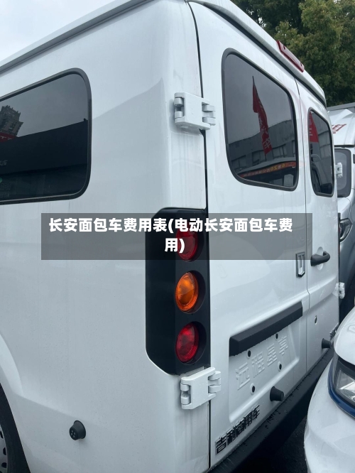 长安面包车费用表(电动长安面包车费用)