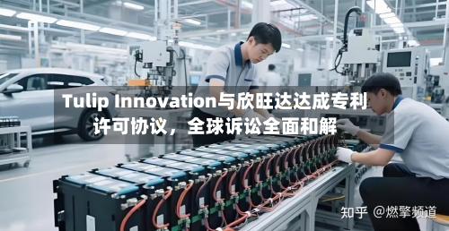 Tulip Innovation与欣旺达达成专利许可协议，全球诉讼全面和解-第2张图片