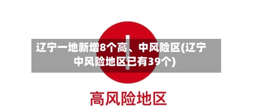 辽宁一地新增8个高、中风险区(辽宁中风险地区已有39个)