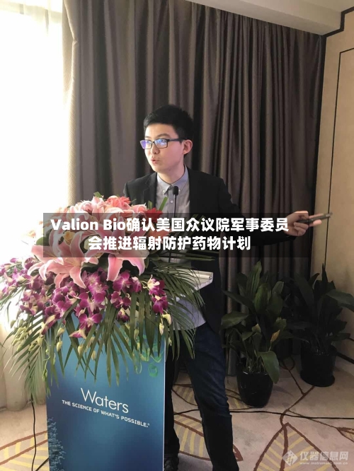 Valion Bio确认美国众议院军事委员会推进辐射防护药物计划