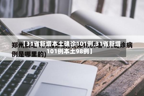 【31省新增本土确诊101例,31省新增101例本土98例】