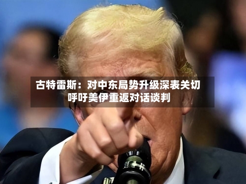 古特雷斯:对中东局势升级深表关切 呼吁美伊重返对话谈判-第2张图片