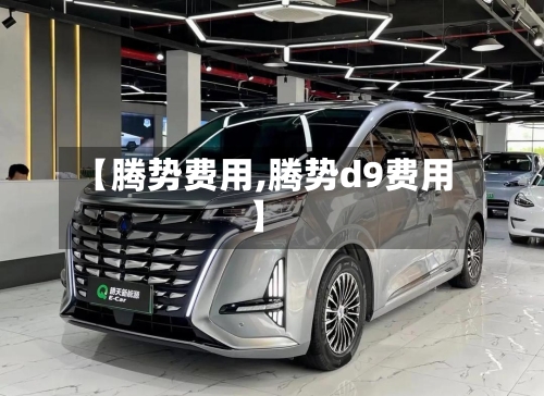 【腾势费用,腾势d9费用】-第2张图片
