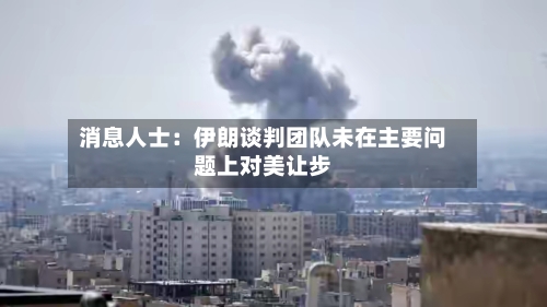 消息人士:伊朗谈判团队未在主要问题上对美让步-第3张图片
