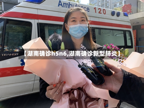 【湖南确诊h5n6,湖南确诊新型肺炎】-第2张图片