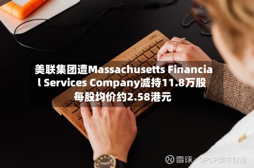 美联集团遭Massachusetts Financial Services Company减持11.8万股 每股均价约2.58港元