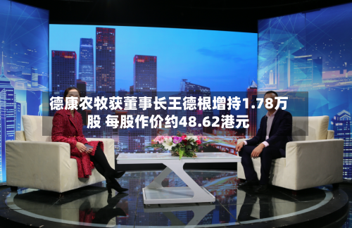 德康农牧获董事长王德根增持1.78万股 每股作价约48.62港元