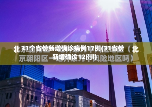 31个省份新增确诊病例17例(31省份新增确诊12例l)