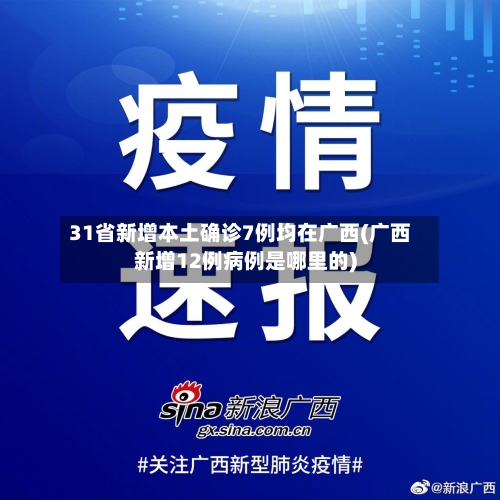31省新增本土确诊7例均在广西(广西新增12例病例是哪里的)