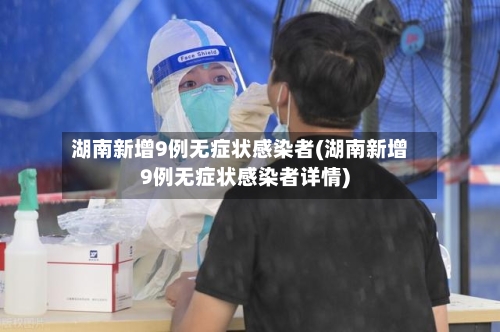 湖南新增9例无症状感染者(湖南新增9例无症状感染者详情)
