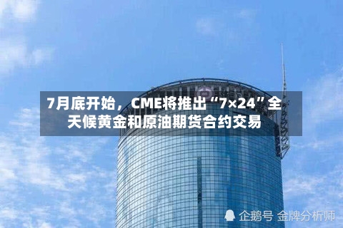 7月底开始，CME将推出“7×24	”全天候黄金和原油期货合约交易-第2张图片