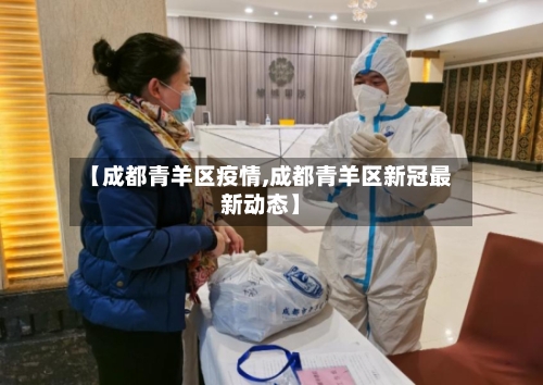 【成都青羊区疫情,成都青羊区新冠最新动态】-第3张图片