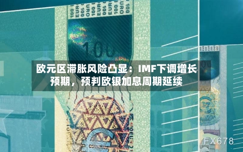 欧元区滞胀风险凸显：IMF下调增长预期	，预判欧银加息周期延续-第2张图片