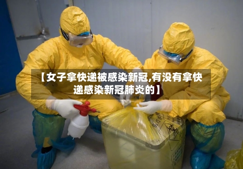 【女子拿快递被感染新冠,有没有拿快递感染新冠肺炎的】