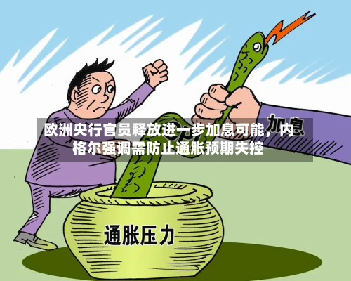 欧洲央行官员释放进一步加息可能	，内格尔强调需防止通胀预期失控-第2张图片
