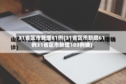31省区市新增61例(31省区市新增61例31省区市新增103例确)