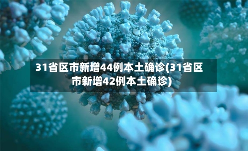 31省区市新增44例本土确诊(31省区市新增42例本土确诊)-第2张图片