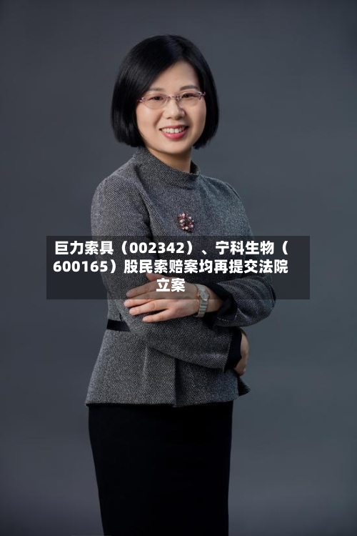 巨力索具（002342）	、宁科生物（600165）股民索赔案均再提交法院立案-第2张图片